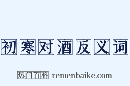 初寒对酒反义词是什么意思的图片